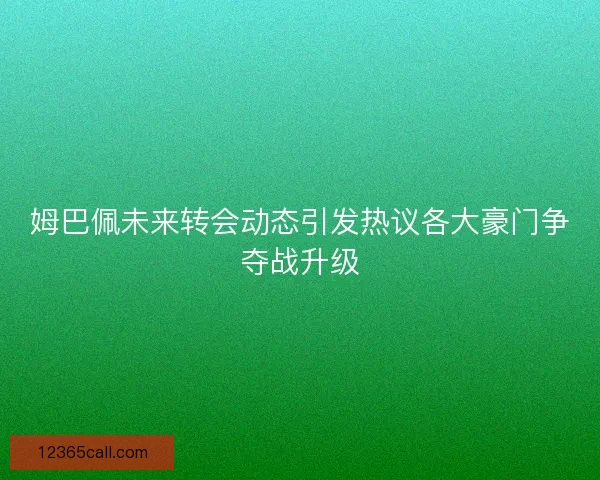 姆巴佩未来转会动态引发热议各大豪门争夺战升级