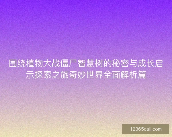 围绕植物大战僵尸智慧树的秘密与成长启示探索之旅奇妙世界全面解析篇