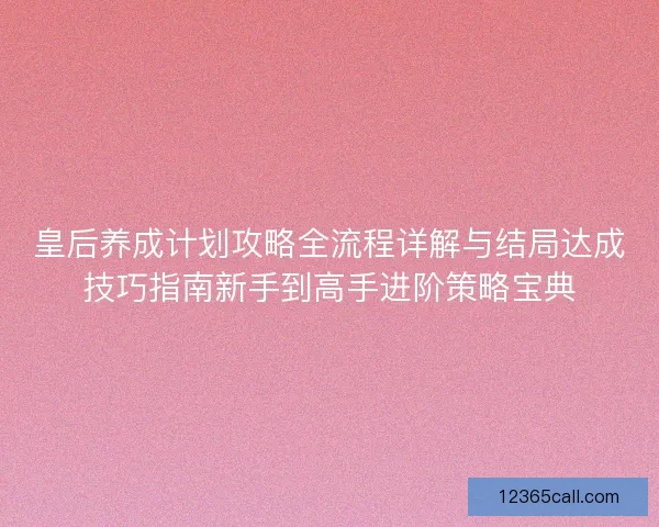 皇后养成计划攻略全流程详解与结局达成技巧指南新手到高手进阶策略宝典