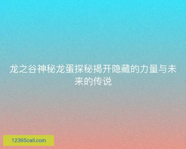 龙之谷神秘龙蛋探秘揭开隐藏的力量与未来的传说